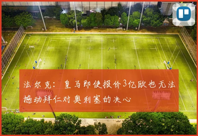 法尔克：皇马即使报价3亿欧也无法撼动拜仁对奥利塞的决心