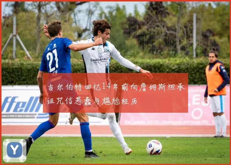 吉尔伯特回忆14年前向詹姆斯坦承诅咒信愚蠢与尴尬经历