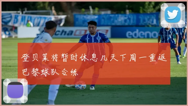 登贝莱将暂时休息几天下周一重返巴黎球队合练