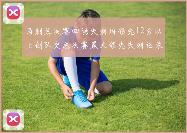 马刺总决赛四场失利均领先12分以上创队史总决赛最大领先失利记录