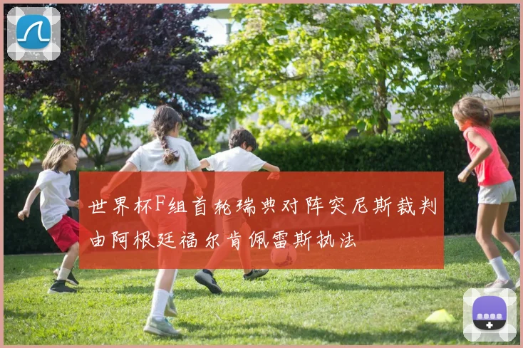 世界杯F组首轮瑞典对阵突尼斯裁判由阿根廷福尔肯佩雷斯执法