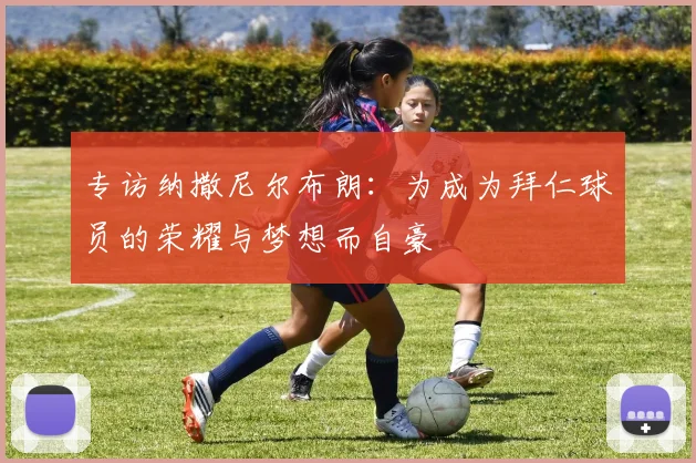专访纳撒尼尔布朗：为成为拜仁球员的荣耀与梦想而自豪