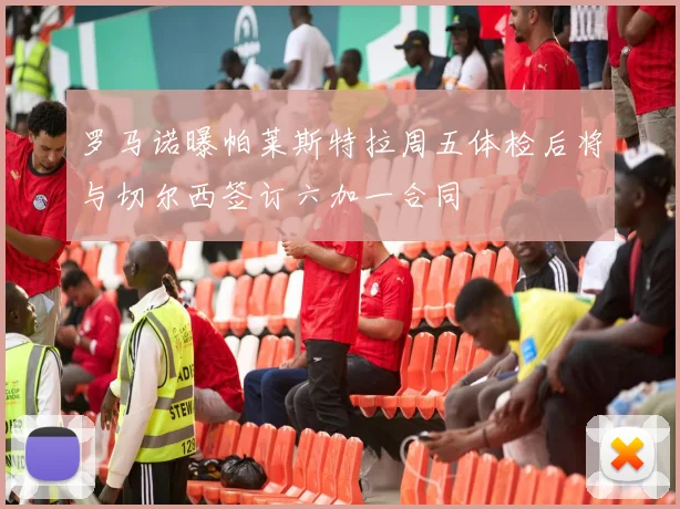 罗马诺曝帕莱斯特拉周五体检后将与切尔西签订六加一合同