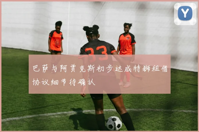 巴萨与阿贾克斯初步达成特狮租借协议细节待确认